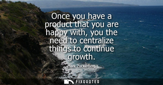 Small: Once you have a product that you are happy with, you the need to centralize things to continue growth