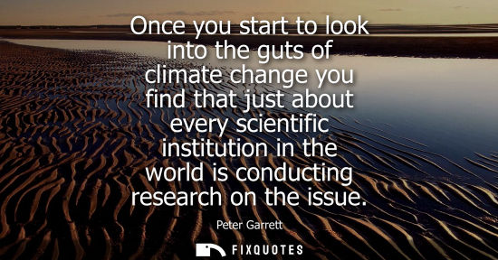 Small: Once you start to look into the guts of climate change you find that just about every scientific instit