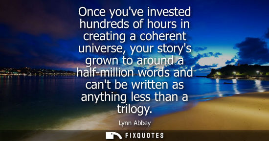 Small: Once youve invested hundreds of hours in creating a coherent universe, your storys grown to around a ha
