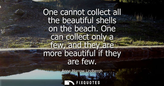Small: One cannot collect all the beautiful shells on the beach. One can collect only a few, and they are more