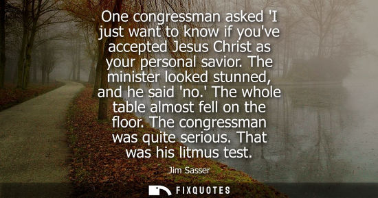 Small: One congressman asked I just want to know if youve accepted Jesus Christ as your personal savior. The m