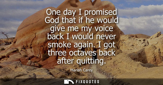 Small: One day I promised God that if he would give me my voice back I would never smoke again. I got three oc