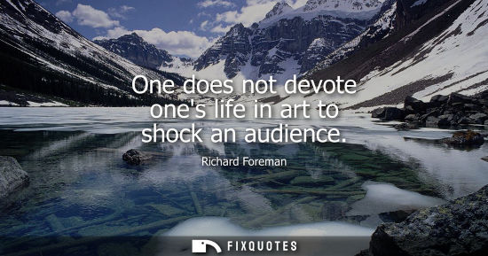 Small: One does not devote ones life in art to shock an audience