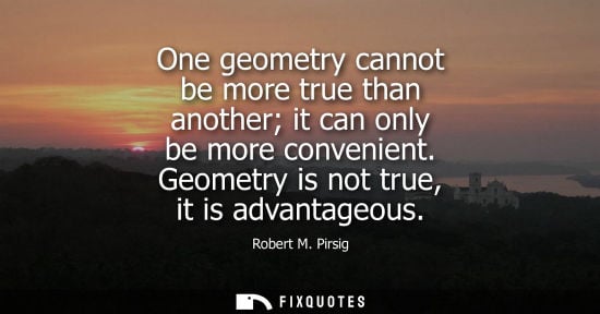 Small: One geometry cannot be more true than another it can only be more convenient. Geometry is not true, it 