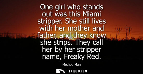 Small: One girl who stands out was this Miami stripper. She still lives with her mother and father, and they k