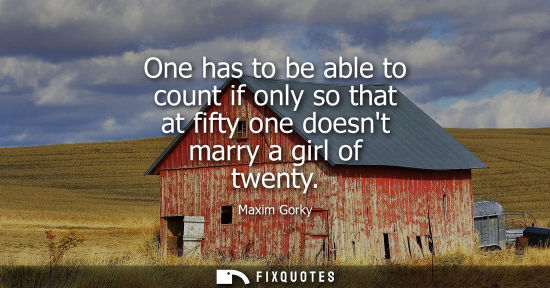 Small: One has to be able to count if only so that at fifty one doesnt marry a girl of twenty