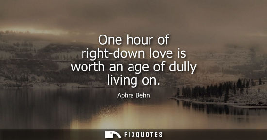 Small: One hour of right-down love is worth an age of dully living on