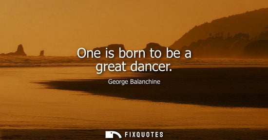 Small: One is born to be a great dancer