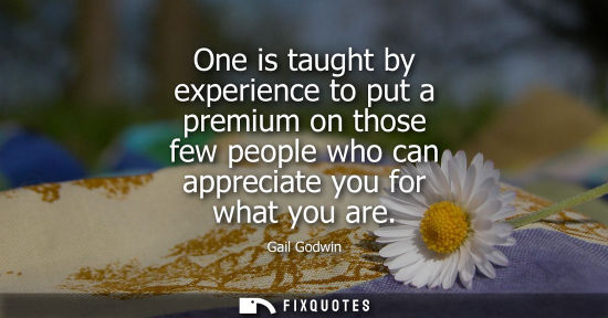 Small: One is taught by experience to put a premium on those few people who can appreciate you for what you ar