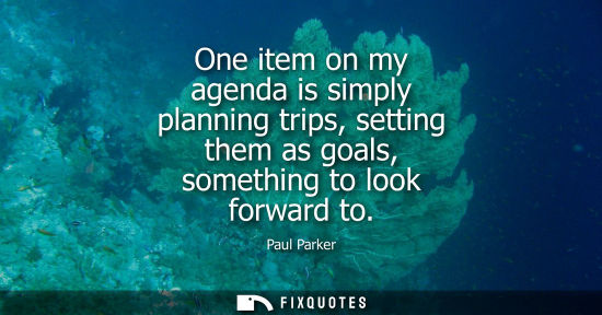Small: One item on my agenda is simply planning trips, setting them as goals, something to look forward to