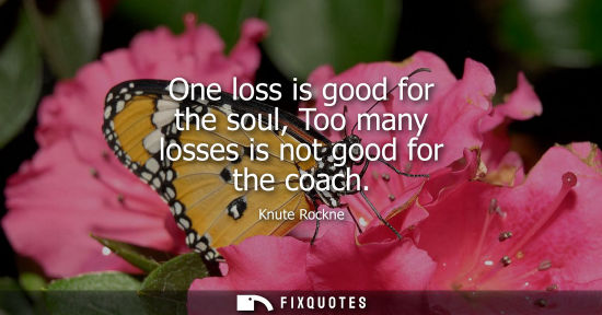 Small: One loss is good for the soul, Too many losses is not good for the coach