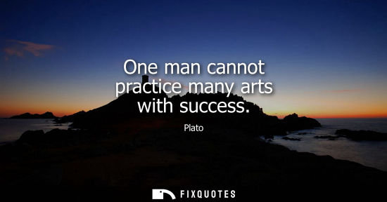 Small: One man cannot practice many arts with success