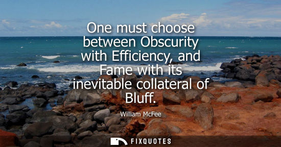 Small: One must choose between Obscurity with Efficiency, and Fame with its inevitable collateral of Bluff