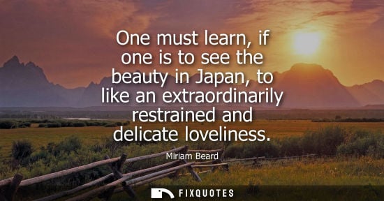 Small: One must learn, if one is to see the beauty in Japan, to like an extraordinarily restrained and delicate lovel