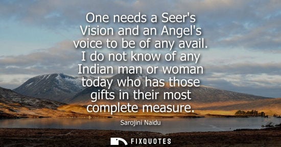 Small: One needs a Seers Vision and an Angels voice to be of any avail. I do not know of any Indian man or wom