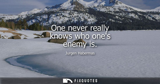 Small: One never really knows who ones enemy is