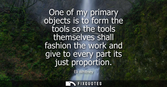 Small: One of my primary objects is to form the tools so the tools themselves shall fashion the work and give 
