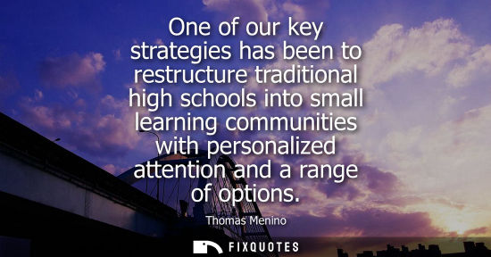 Small: One of our key strategies has been to restructure traditional high schools into small learning communit