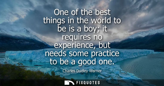 Small: One of the best things in the world to be is a boy it requires no experience, but needs some practice t