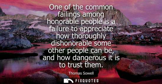 Small: One of the common failings among honorable people is a failure to appreciate how thoroughly dishonorable some 
