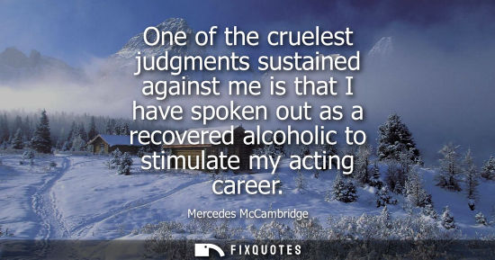 Small: One of the cruelest judgments sustained against me is that I have spoken out as a recovered alcoholic t