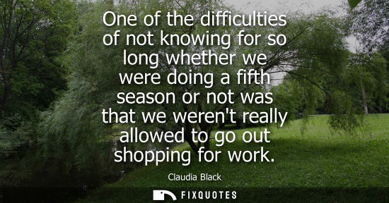 Small: One of the difficulties of not knowing for so long whether we were doing a fifth season or not was that