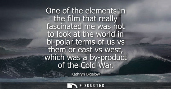 Small: One of the elements in the film that really fascinated me was not to look at the world in bi-polar term