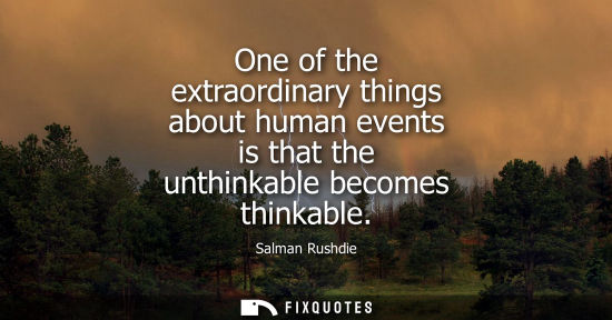Small: One of the extraordinary things about human events is that the unthinkable becomes thinkable