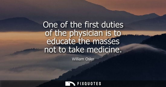 Small: One of the first duties of the physician is to educate the masses not to take medicine