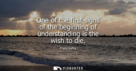 Small: One of the first signs of the beginning of understanding is the wish to die