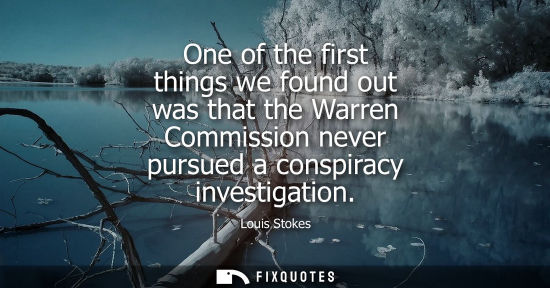 Small: One of the first things we found out was that the Warren Commission never pursued a conspiracy investig