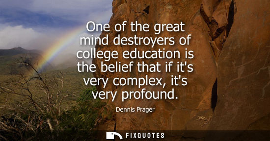 Small: One of the great mind destroyers of college education is the belief that if its very complex, its very 