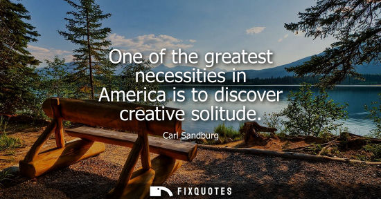 Small: One of the greatest necessities in America is to discover creative solitude