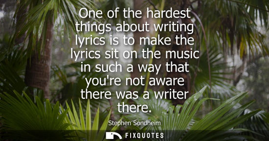 Small: One of the hardest things about writing lyrics is to make the lyrics sit on the music in such a way tha