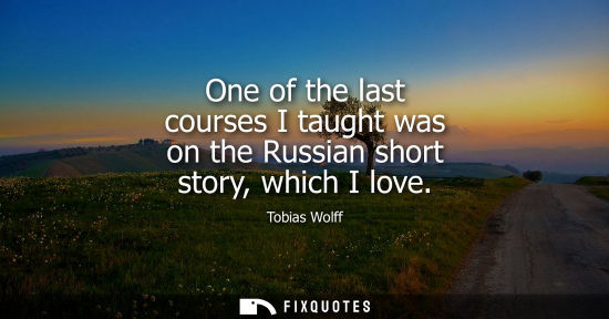Small: One of the last courses I taught was on the Russian short story, which I love