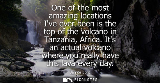 Small: One of the most amazing locations Ive ever been is the top of the volcano in Tanzania, Africa.