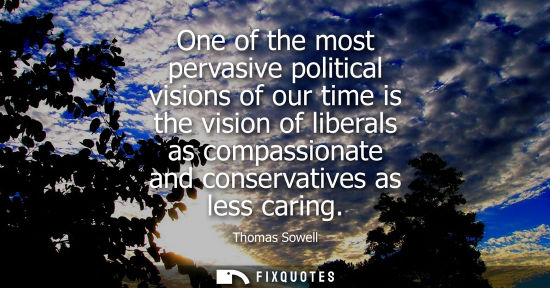 Small: One of the most pervasive political visions of our time is the vision of liberals as compassionate and 