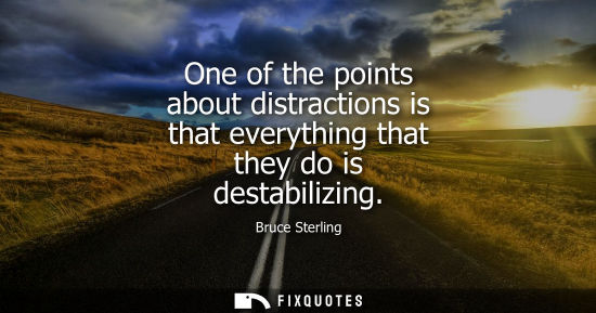 Small: One of the points about distractions is that everything that they do is destabilizing