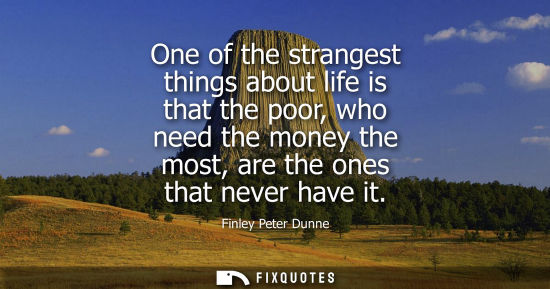 Small: One of the strangest things about life is that the poor, who need the money the most, are the ones that