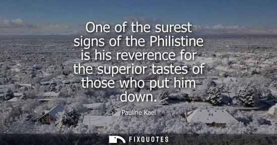 Small: One of the surest signs of the Philistine is his reverence for the superior tastes of those who put him