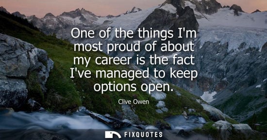 Small: One of the things Im most proud of about my career is the fact Ive managed to keep options open