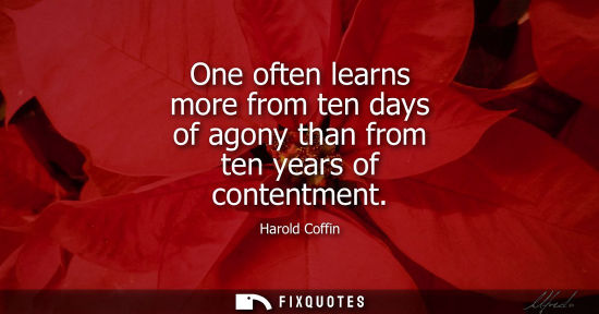 Small: One often learns more from ten days of agony than from ten years of contentment