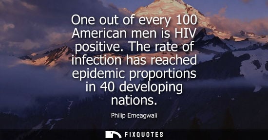 Small: One out of every 100 American men is HIV positive. The rate of infection has reached epidemic proportio