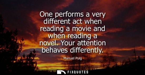 Small: One performs a very different act when reading a movie and when reading a novel. Your attention behaves