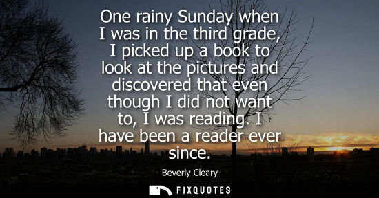 Small: One rainy Sunday when I was in the third grade, I picked up a book to look at the pictures and discovered that