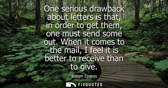 Small: One serious drawback about letters is that, in order to get them, one must send some out. When it comes