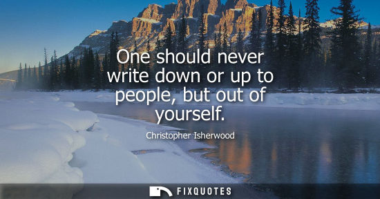 Small: One should never write down or up to people, but out of yourself