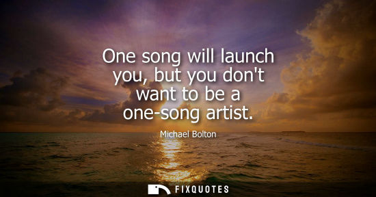 Small: One song will launch you, but you dont want to be a one-song artist