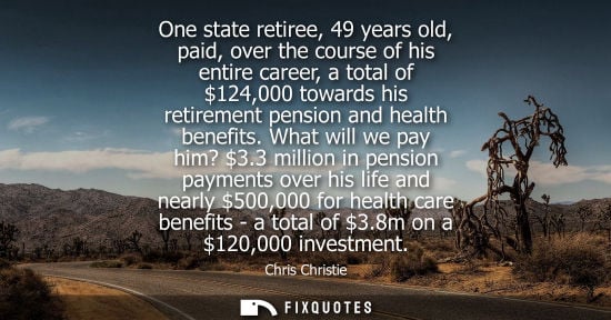 Small: One state retiree, 49 years old, paid, over the course of his entire career, a total of 124,000 towards