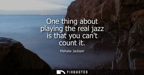 Small: One thing about playing the real jazz is that you cant count it